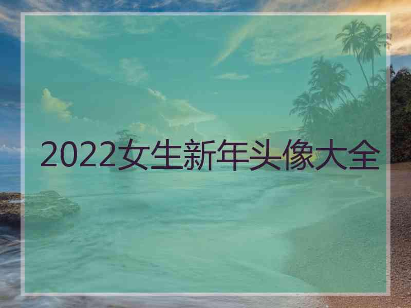 2022女生新年头像大全