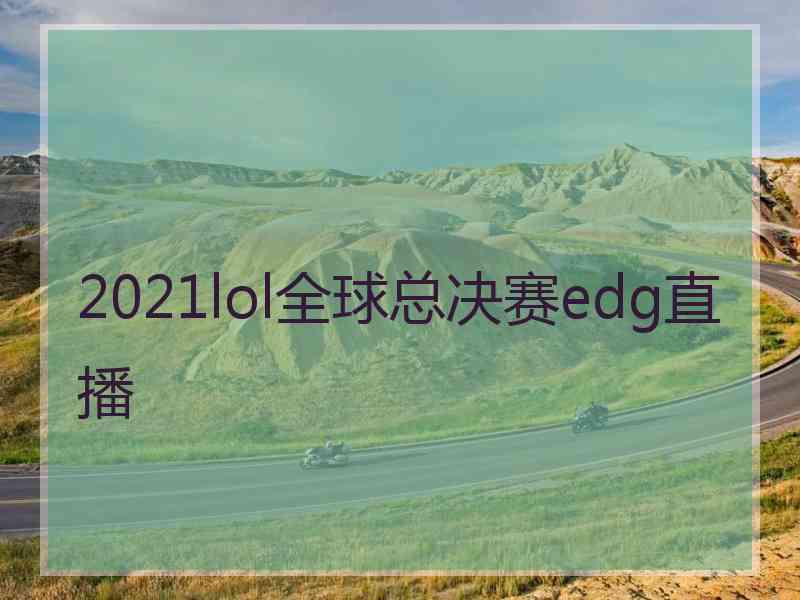 2021lol全球总决赛edg直播