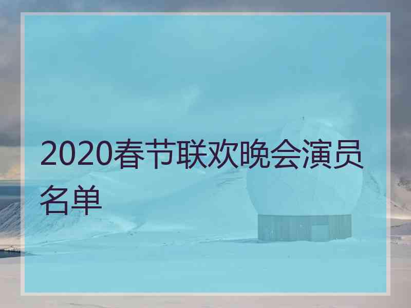 2020春节联欢晚会演员名单