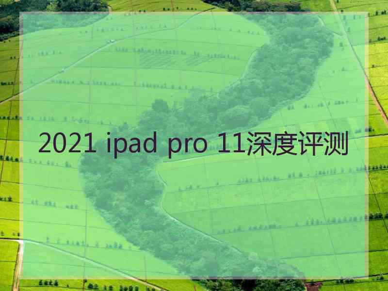 2021 ipad pro 11深度评测