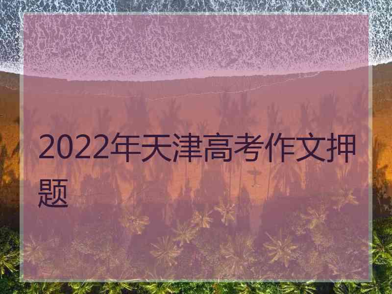 2022年天津高考作文押题