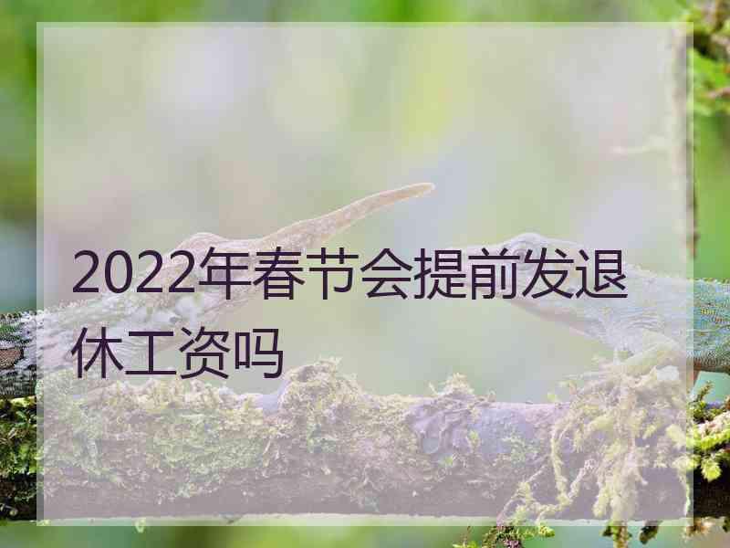 2022年春节会提前发退休工资吗