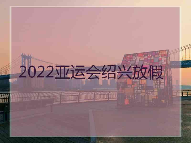 2022亚运会绍兴放假