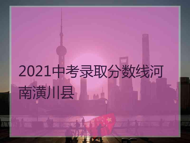 2021中考录取分数线河南潢川县