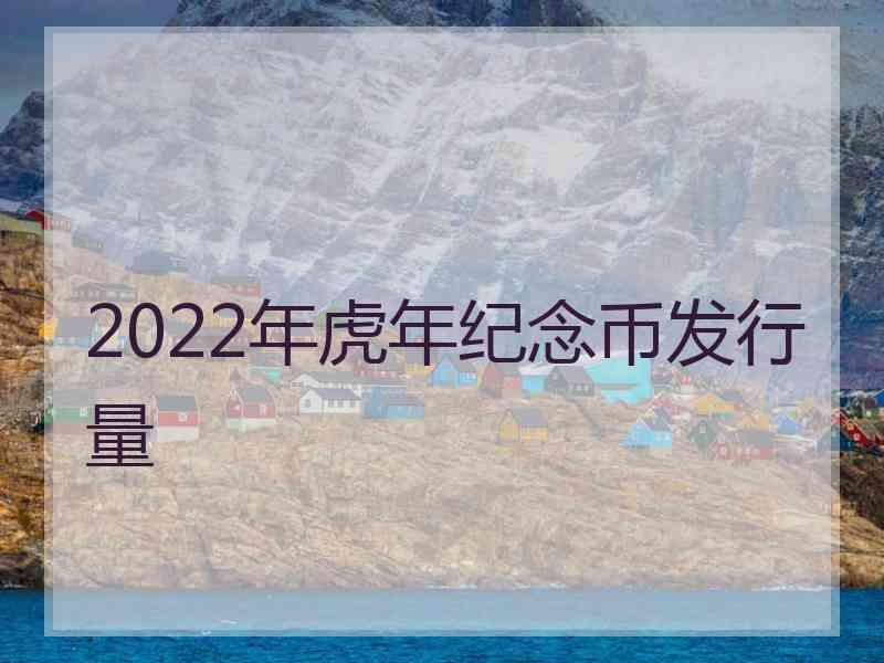 2022年虎年纪念币发行量