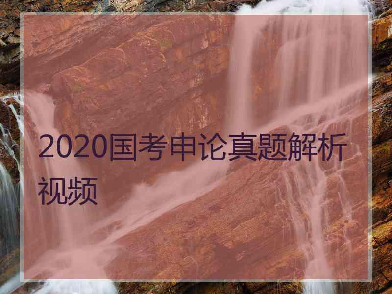 2020国考申论真题解析视频