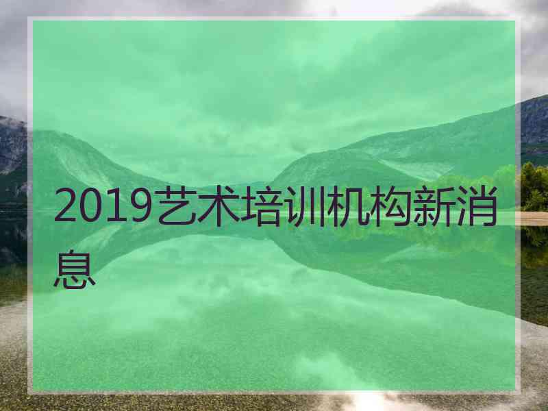 2019艺术培训机构新消息