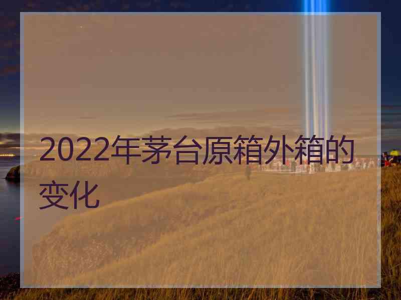 2022年茅台原箱外箱的变化