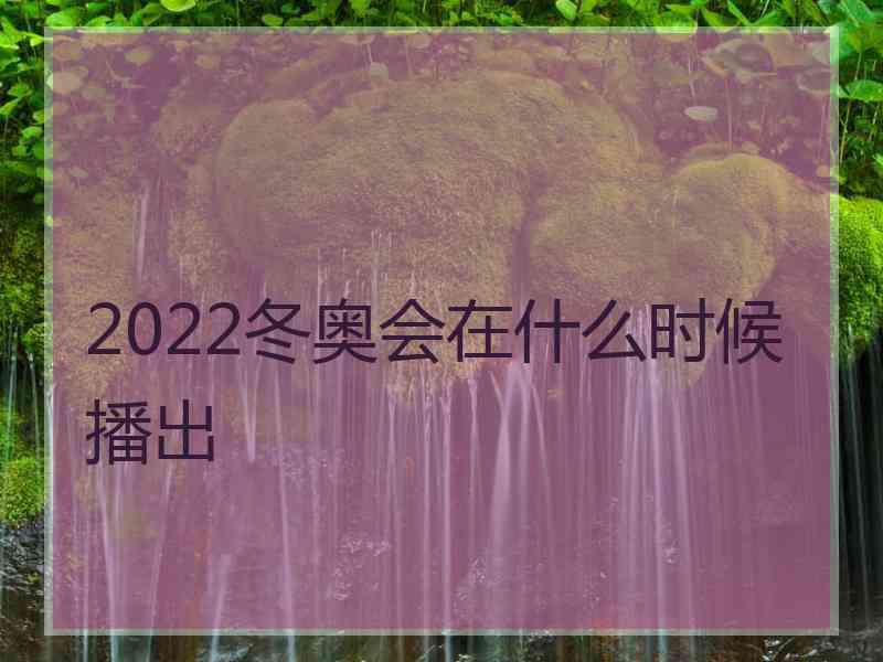 2022冬奥会在什么时候播出