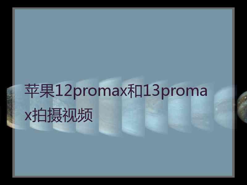 苹果12promax和13promax拍摄视频