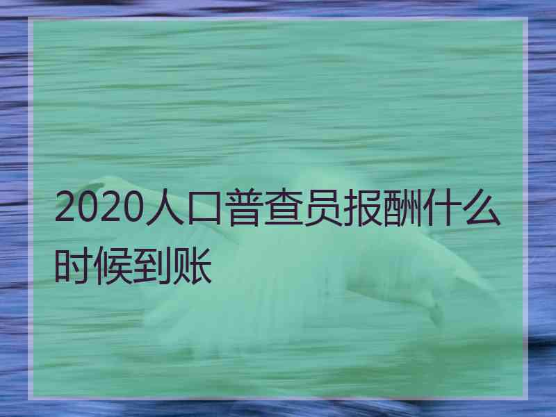 2020人口普查员报酬什么时候到账