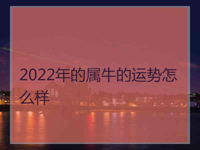 2022年的属牛的运势怎么样