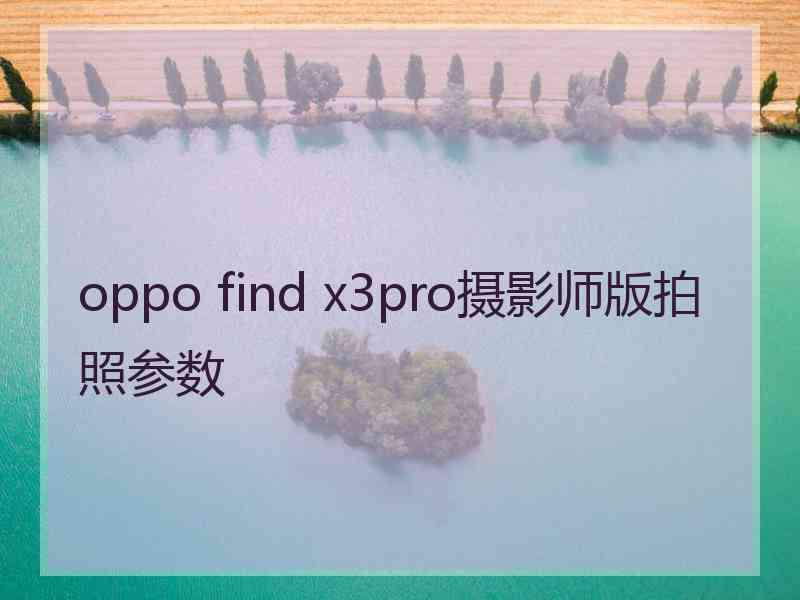 oppo find x3pro摄影师版拍照参数