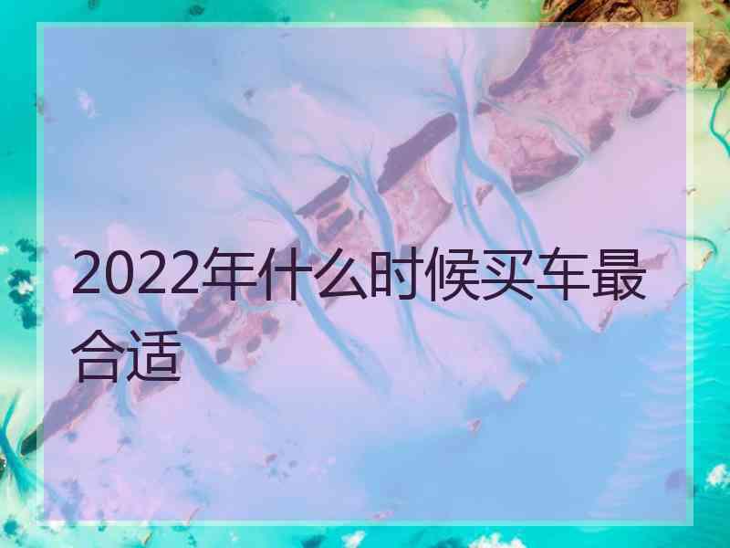 2022年什么时候买车最合适