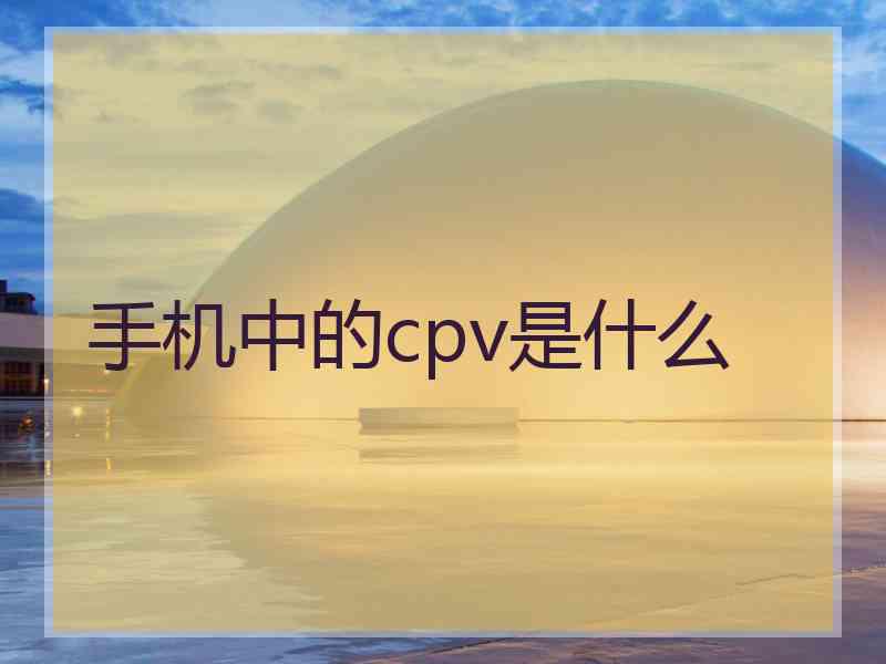 手机中的cpv是什么