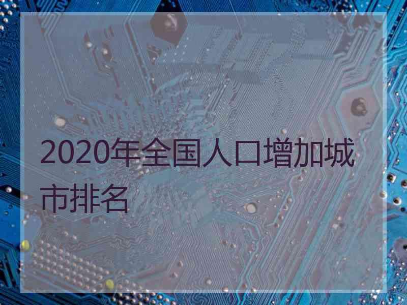 2020年全国人口增加城市排名