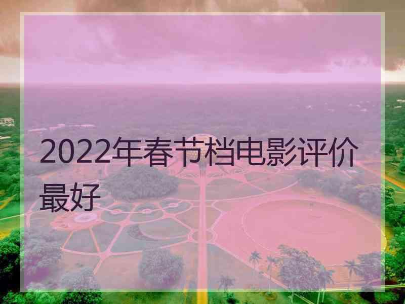 2022年春节档电影评价最好