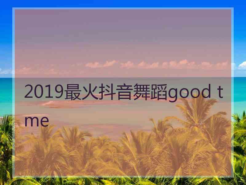 2019最火抖音舞蹈good tme