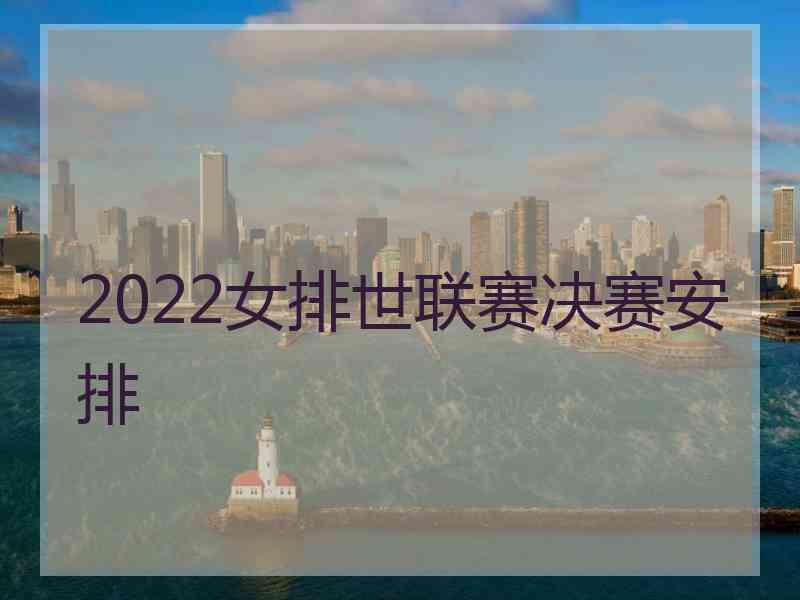 2022女排世联赛决赛安排