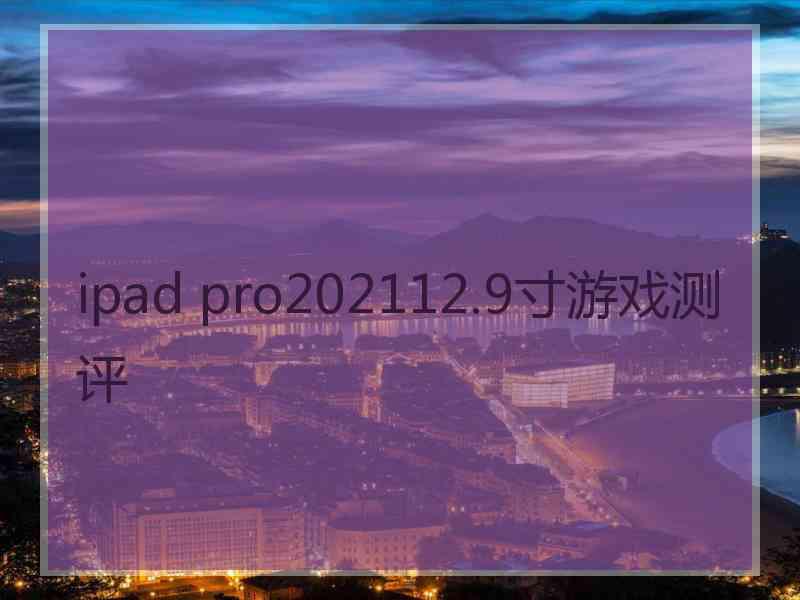 ipad pro202112.9寸游戏测评