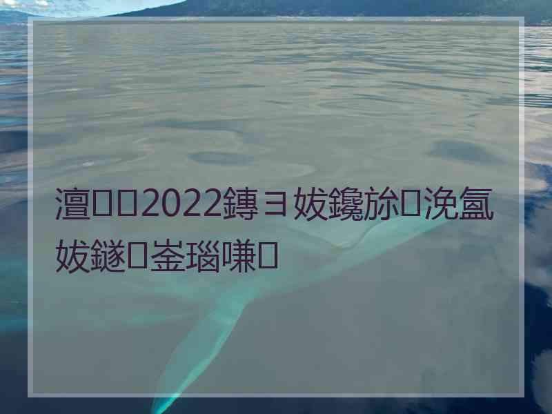 澶2022鏄ヨ妭鑱旀浼氳妭鐩崟瑙嗛