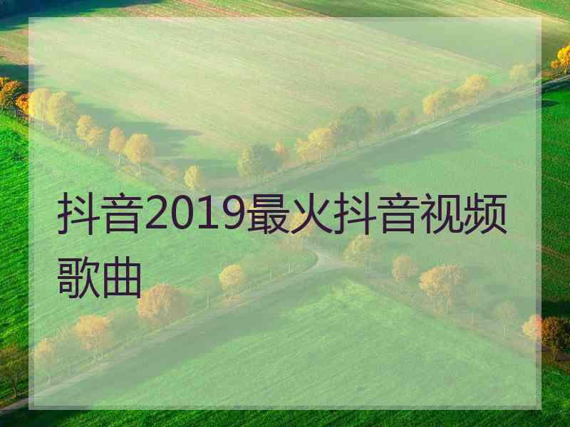 抖音2019最火抖音视频歌曲