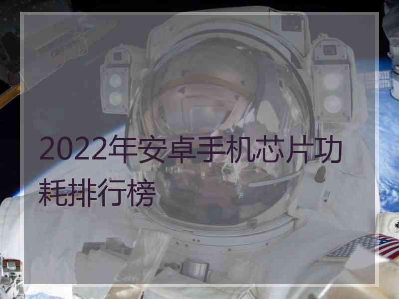 2022年安卓手机芯片功耗排行榜