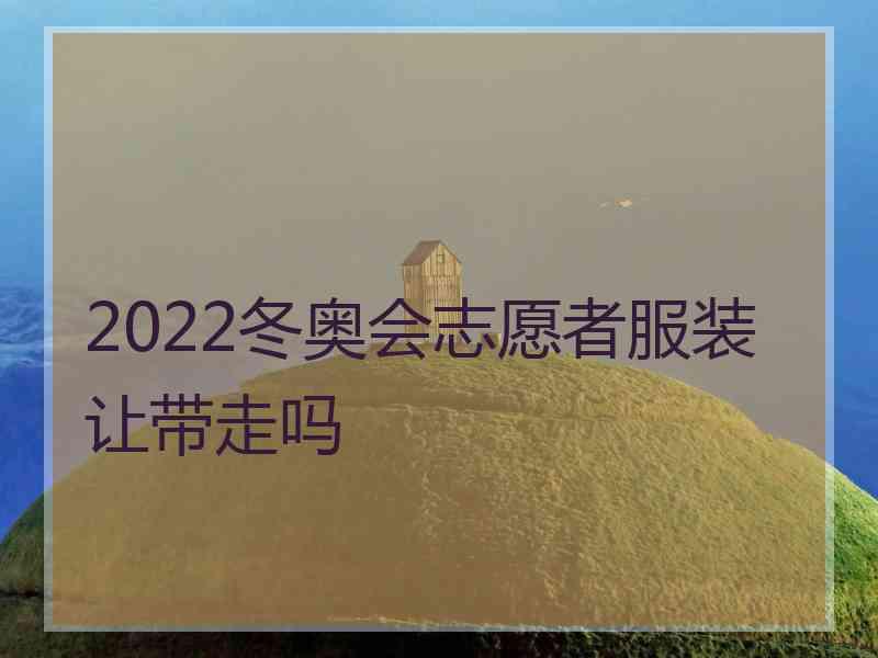 2022冬奥会志愿者服装让带走吗