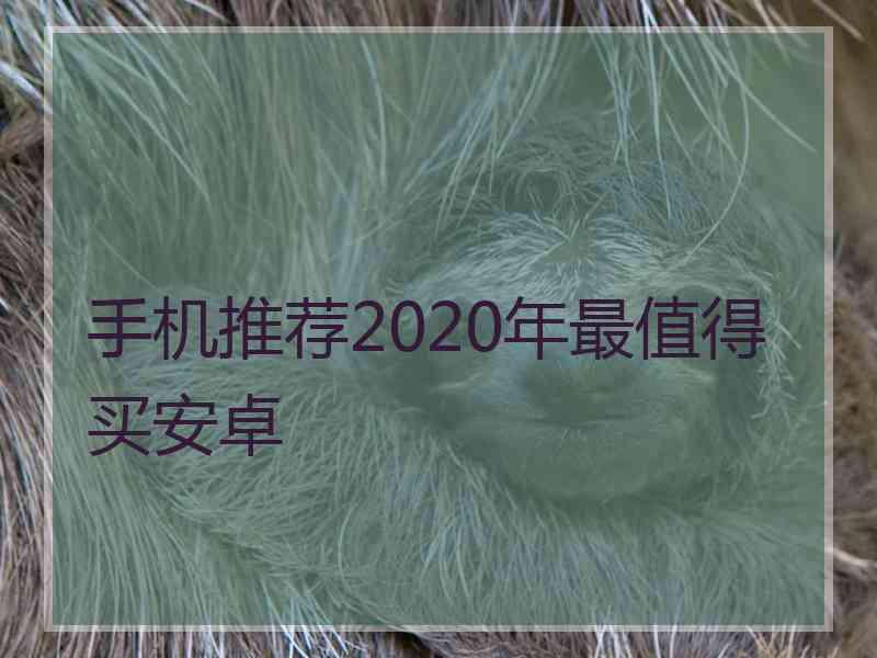 手机推荐2020年最值得买安卓