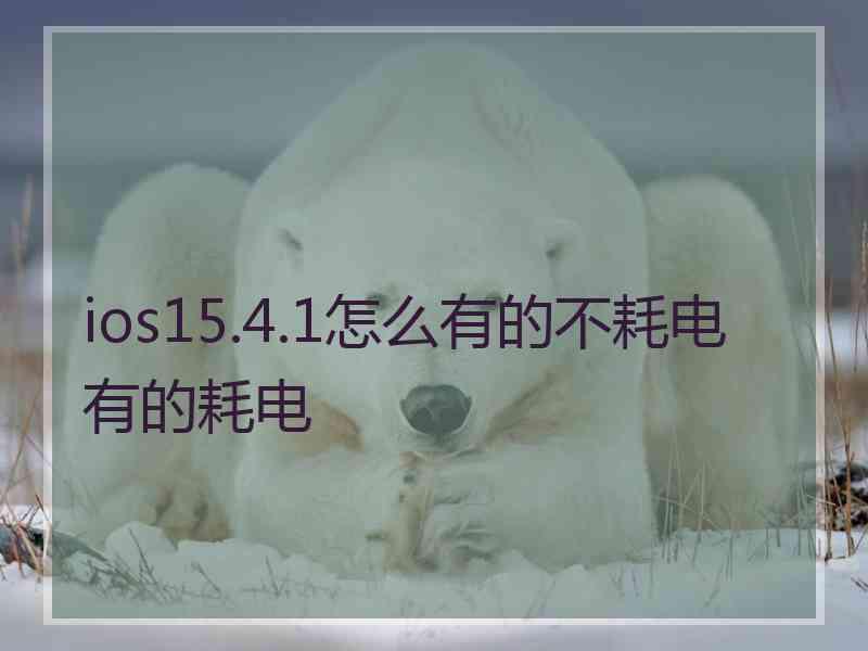 ios15.4.1怎么有的不耗电有的耗电