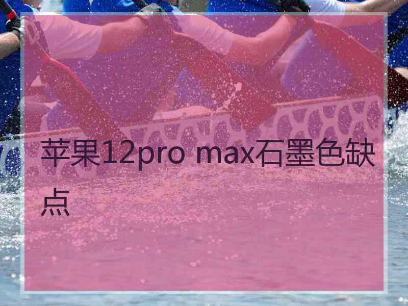 苹果12pro max石墨色缺点