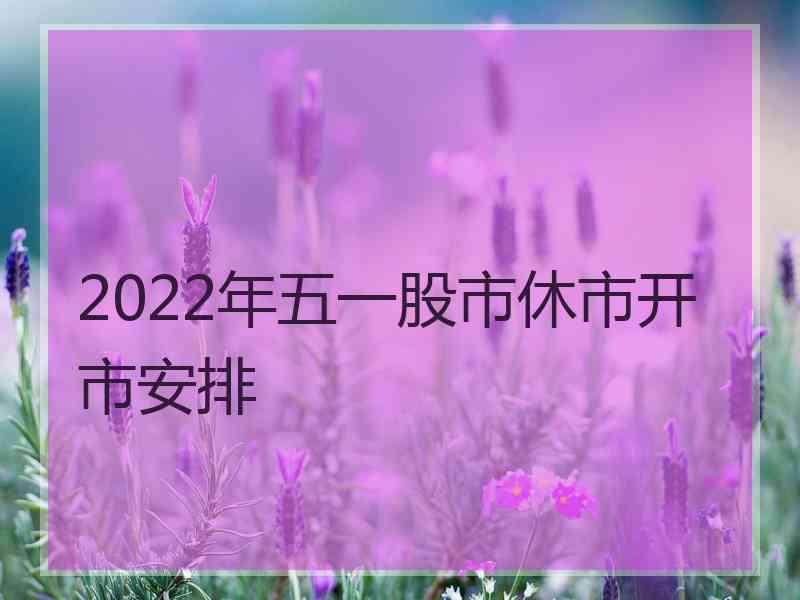 2022年五一股市休市开市安排