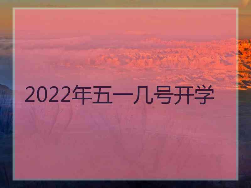 2022年五一几号开学