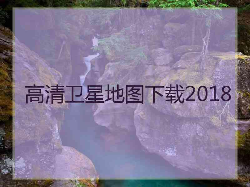 高清卫星地图下载2018