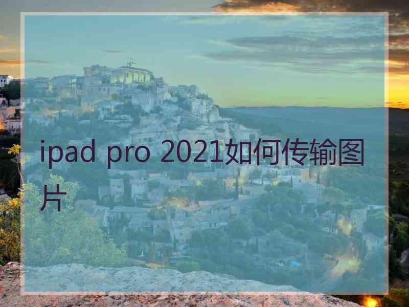 ipad pro 2021如何传输图片