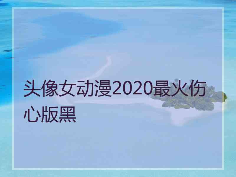 头像女动漫2020最火伤心版黑