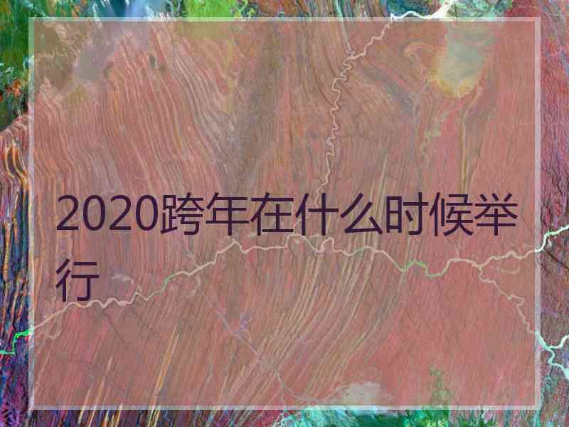 2020跨年在什么时候举行