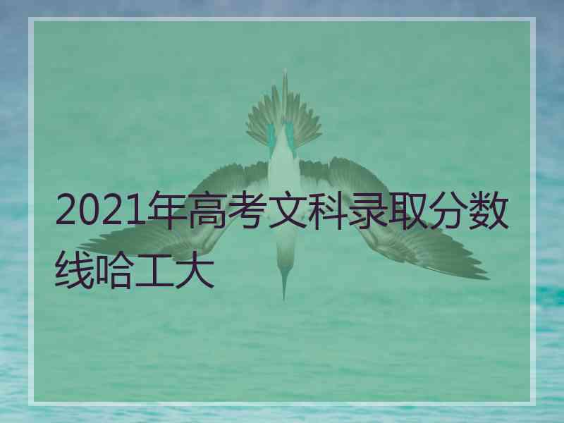 2021年高考文科录取分数线哈工大