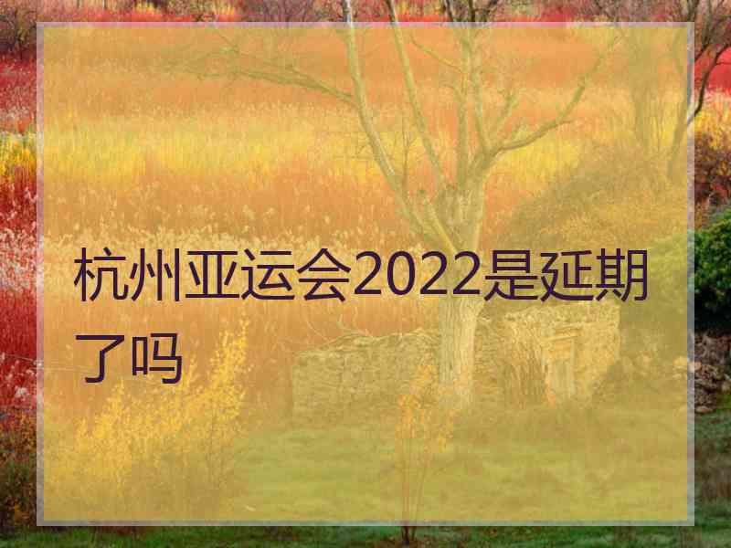 杭州亚运会2022是延期了吗