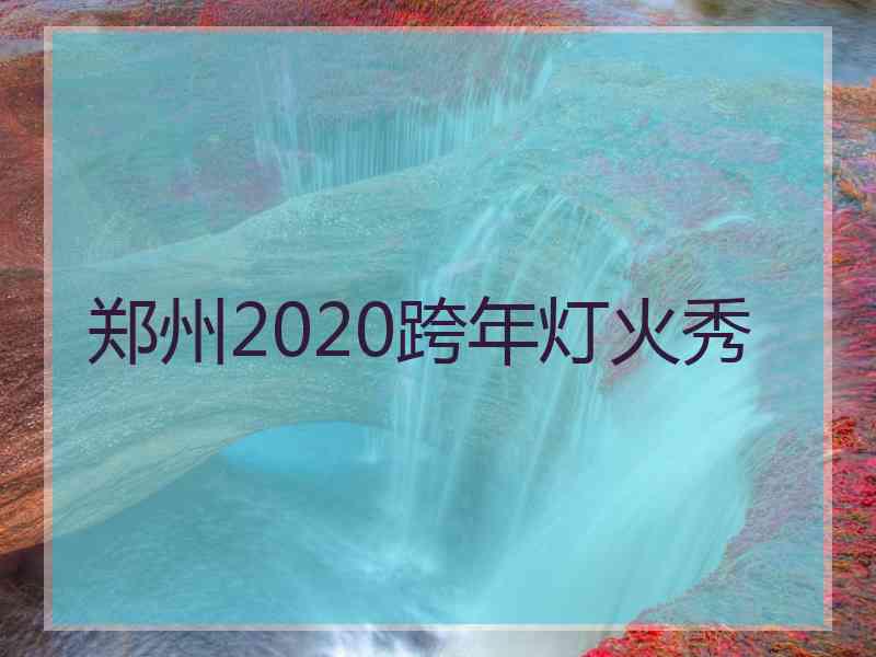 郑州2020跨年灯火秀