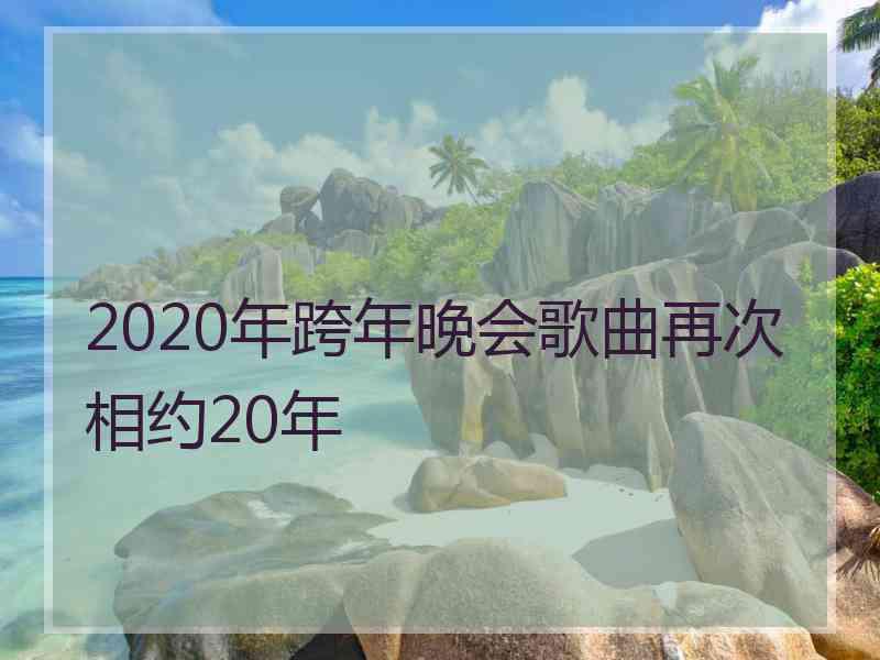 2020年跨年晚会歌曲再次相约20年