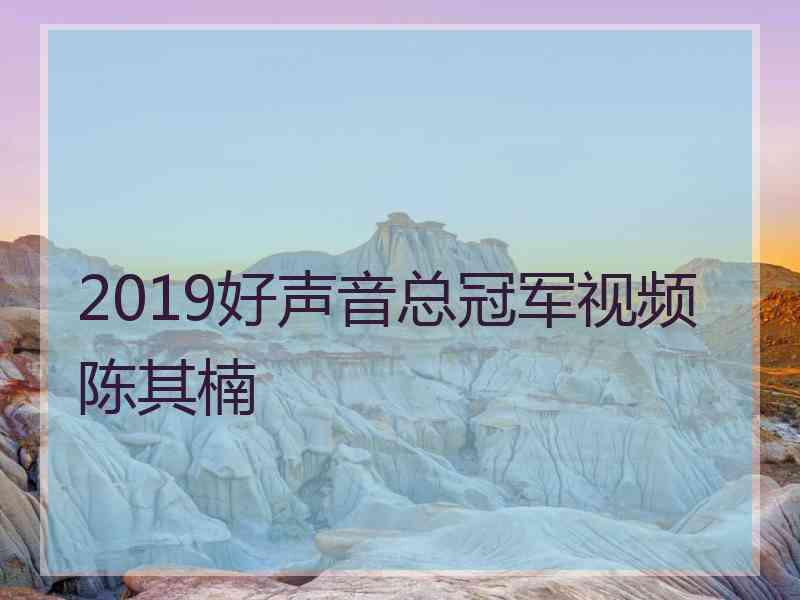 2019好声音总冠军视频陈其楠