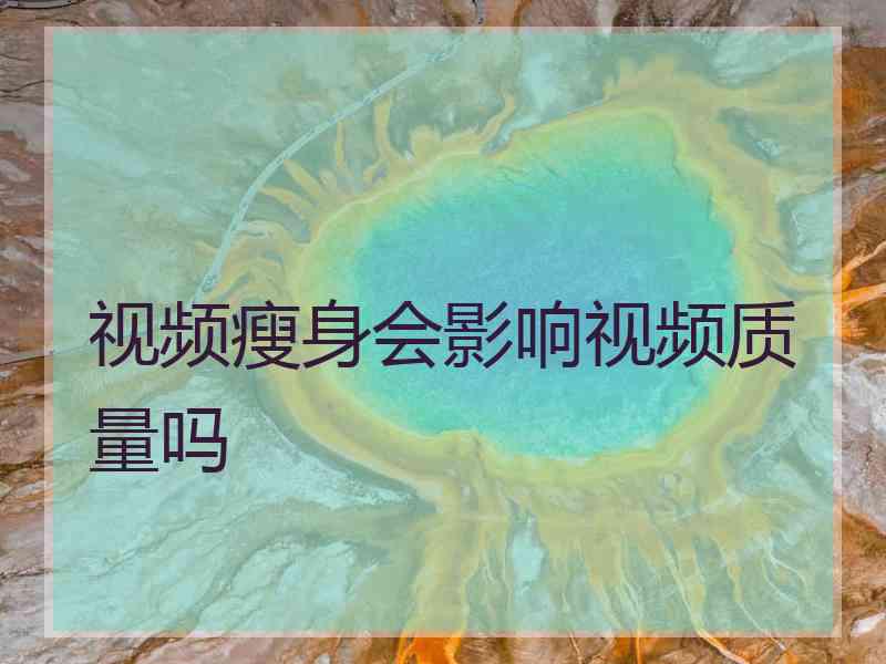 视频瘦身会影响视频质量吗