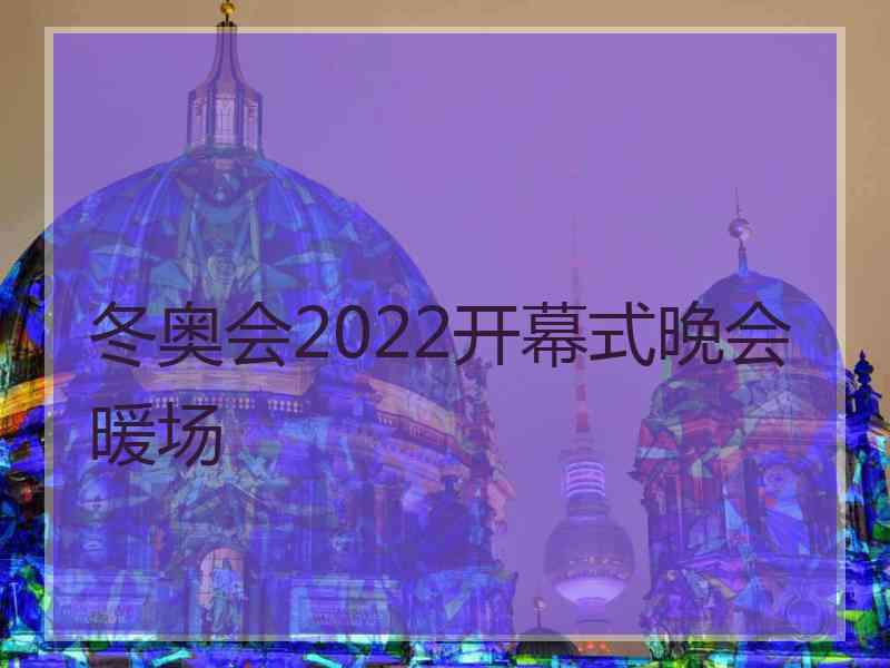 冬奥会2022开幕式晚会暖场