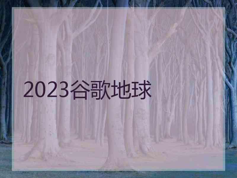 2023谷歌地球