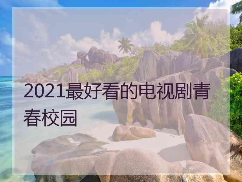 2021最好看的电视剧青春校园