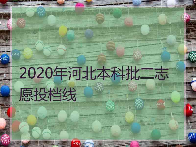 2020年河北本科批二志愿投档线