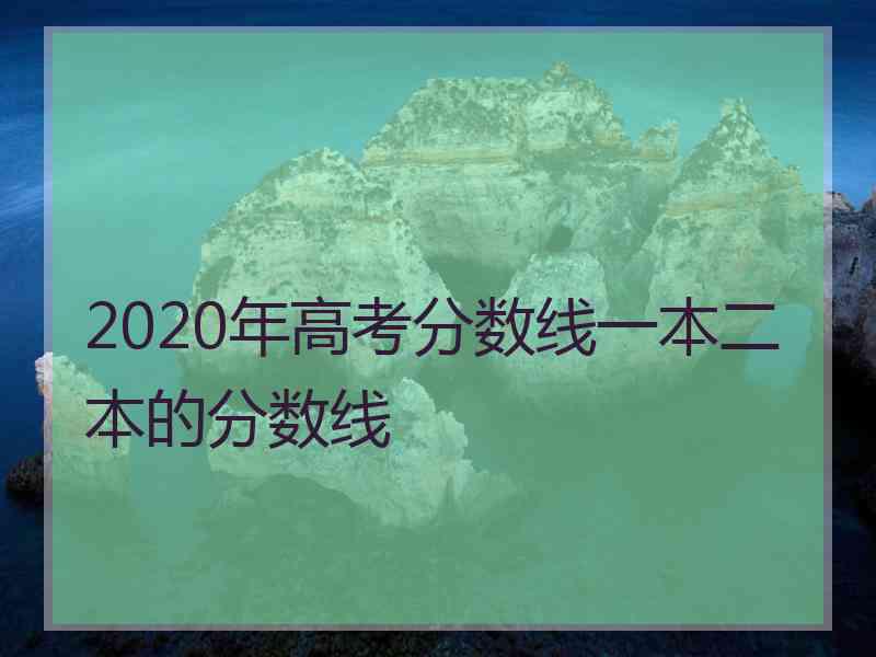 2020年高考分数线一本二本的分数线