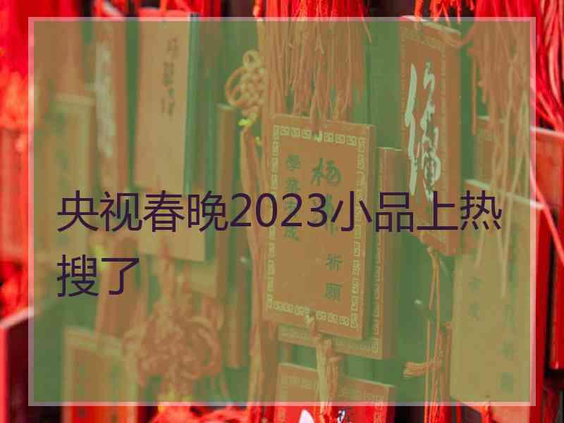 央视春晚2023小品上热搜了