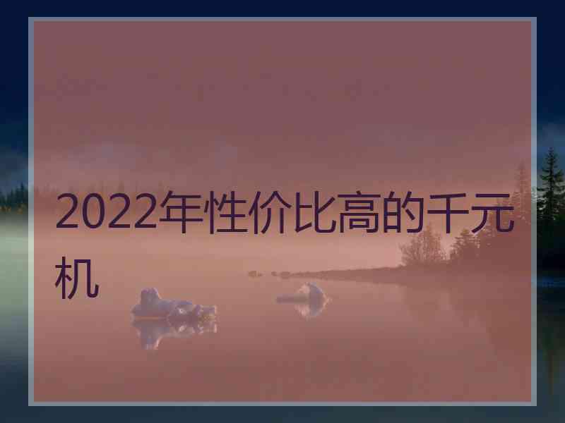 2022年性价比高的千元机